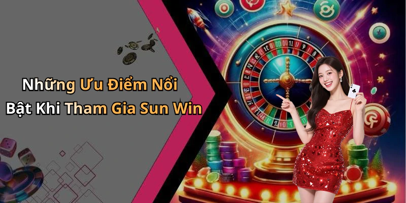 Những Ưu Điểm Nổi Bật Khi Tham Gia Sun Win